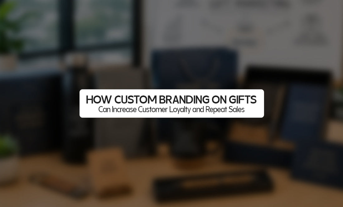 How Custom Branding on Gifts Can Increase Customer Loyalty and Repeat Sales