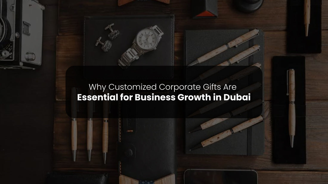 Why Customized Corporate Gifts Are Essential for Business Growth in Dubai