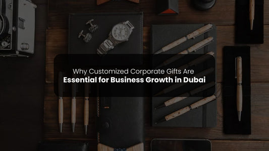 Why Customized Corporate Gifts Are Essential for Business Growth in Dubai