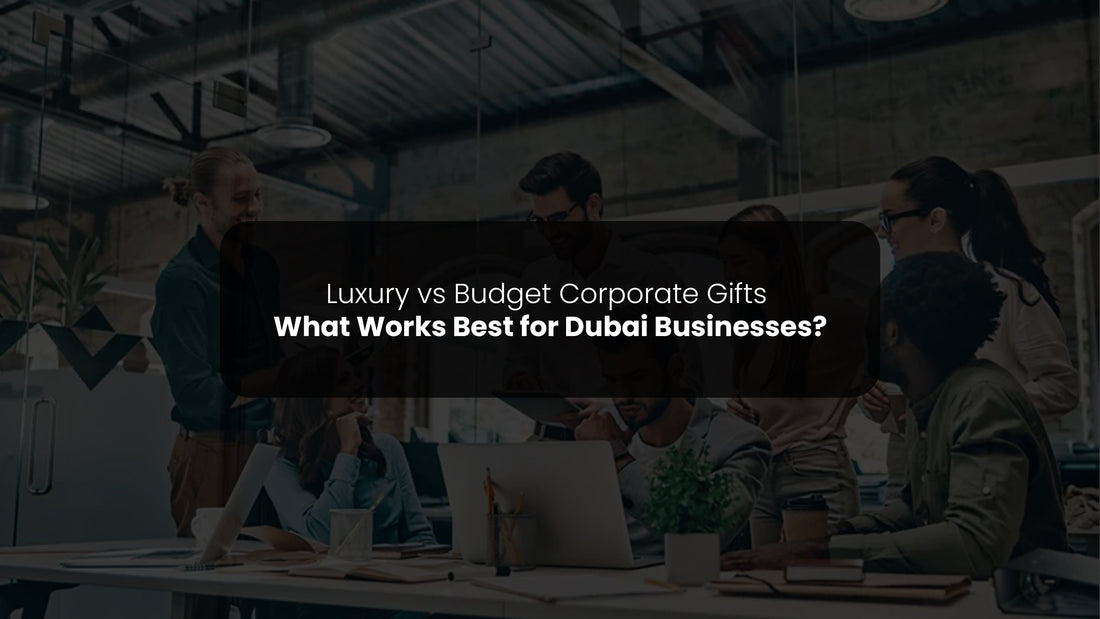 Luxury vs Budget Corporate Gifts: What Works Best for Dubai Businesses?