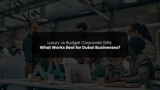 Luxury vs Budget Corporate Gifts: What Works Best for Dubai Businesses?