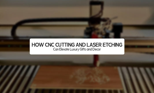 How CNC Cutting and Laser Etching Can Elevate Luxury Gifts and Decor